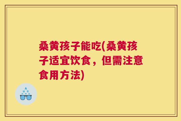桑黄孩子能吃(桑黄孩子适宜饮食,但需注意食用方法) 桑黄孩子能吃(桑黄孩子适宜饮食,但需注意食用方法)