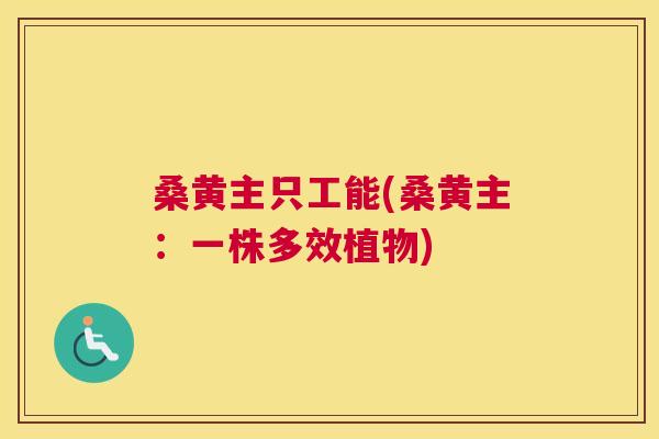 桑黄主只工能(桑黄主:一株多效植物) 桑黄主只工能(桑黄主:一株多效植物)