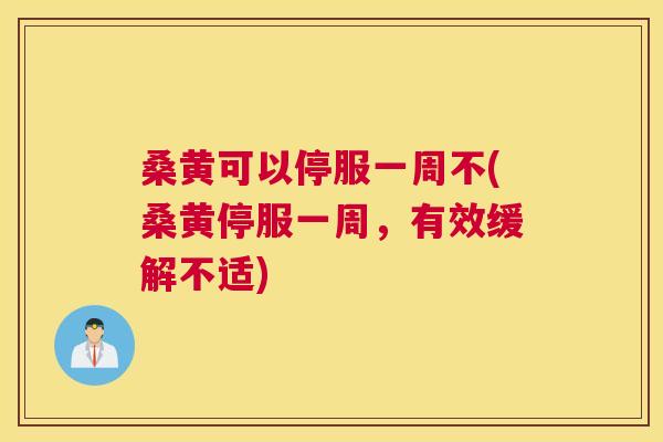 桑黄可以停服一周不(桑黄停服一周,有效缓解不适) 桑黄可以停服一周不(桑黄停服一周,有效缓解不适)