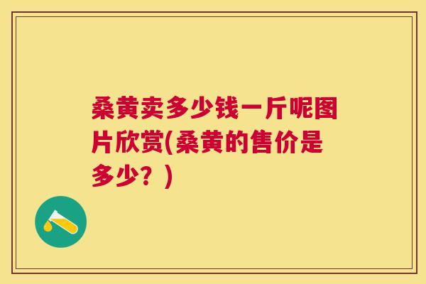 桑黄卖多少钱一斤呢图片欣赏(桑黄的售价是多少?) 桑黄卖多少钱一斤呢图片欣赏(桑黄的售价是多少?)