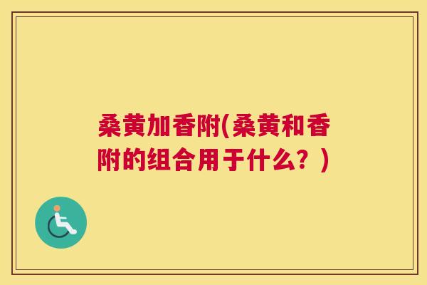 桑黄加香附(桑黄和香附的组合用于什么？)