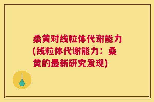 桑黄对线粒体代谢能力(线粒体代谢能力:桑黄的新研究发现) 桑黄对线粒体代谢能力(线粒体代谢能力:桑黄的新研究发现)