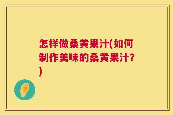 怎样做桑黄果汁(如何制作美味的桑黄果汁?) 怎样做桑黄果汁(如何制作美味的桑黄果汁?)