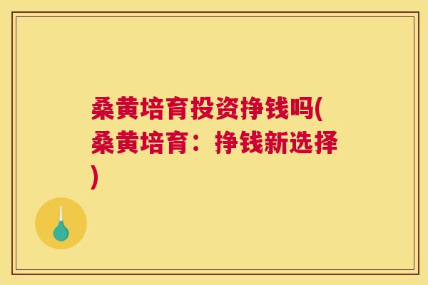 桑黄培育投资挣钱吗(桑黄培育:挣钱新选择) 桑黄培育投资挣钱吗(桑黄培育:挣钱新选择)