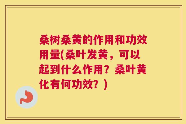 桑树桑黄的作用和功效用量(桑叶发黄,可以起到什么作用?桑叶黄化有何功效?) 桑树桑黄的作用和功效用量(桑叶发黄,可以起到什么作用?桑叶黄化有何功效?)