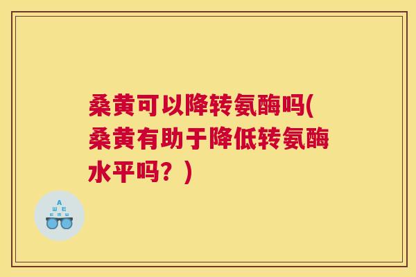 桑黄可以降转氨酶吗(桑黄有助于降低转氨酶水平吗?) 桑黄可以降转氨酶吗(桑黄有助于降低转氨酶水平吗?)