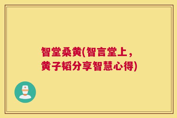 智堂桑黄(智言堂上,黄子韬分享智慧心得) 智堂桑黄(智言堂上,黄子韬分享智慧心得)