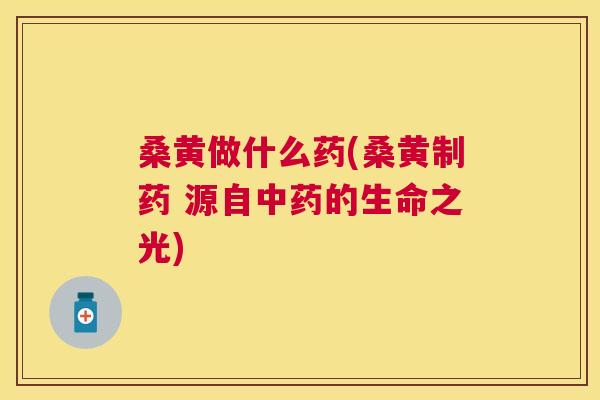 桑黄做什么药(桑黄制药 源自的生命之光) 桑黄做什么药(桑黄制药 源自的生命之光)
