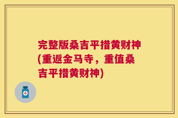完整版桑吉平措黄财神(重返金马寺,重值桑吉平措黄财神) 完整版桑吉平措黄财神(重返金马寺,重值桑吉平措黄财神)