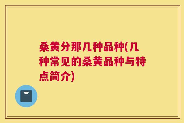 桑黄分那几种品种(几种常见的桑黄品种与特点简介)
