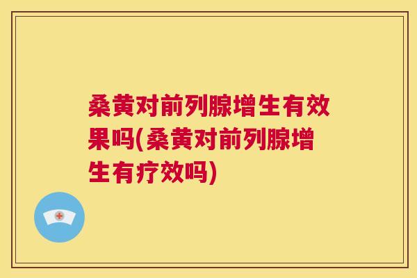 桑黄对增生有效果吗(桑黄对增生有疗效吗) 桑黄对增生有效果吗(桑黄对增生有疗效吗)