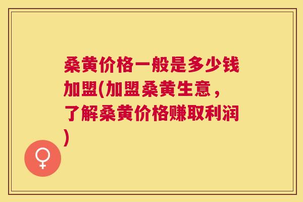 桑黄价格一般是多少钱加盟(加盟桑黄生意,了解桑黄价格赚取利润) 桑黄价格一般是多少钱加盟(加盟桑黄生意,了解桑黄价格赚取利润)