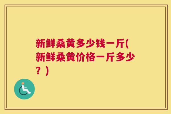 新鲜桑黄多少钱一斤(新鲜桑黄价格一斤多少?) 新鲜桑黄多少钱一斤(新鲜桑黄价格一斤多少?)