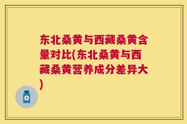 东北桑黄与西藏桑黄含量对比(东北桑黄与西藏桑黄营养成分差异大) 东北桑黄与西藏桑黄含量对比(东北桑黄与西藏桑黄营养成分差异大)
