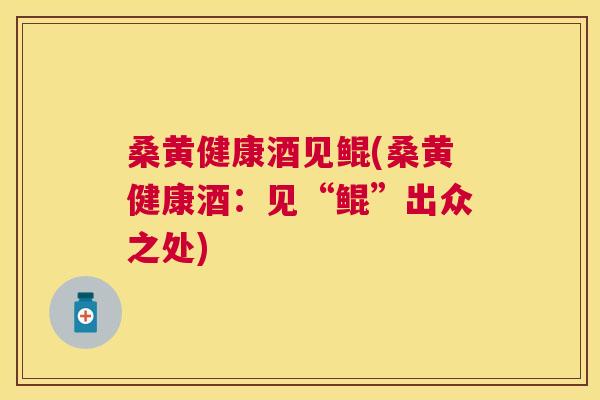 桑黄健康酒见鲲(桑黄健康酒:见“鲲”出众之处) 桑黄健康酒见鲲(桑黄健康酒:见“鲲”出众之处)