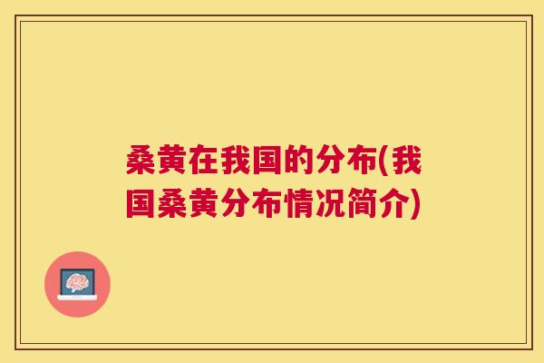 桑黄在我国的分布(我国桑黄分布情况简介) 桑黄在我国的分布(我国桑黄分布情况简介)