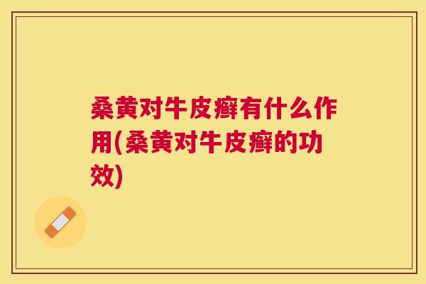 桑黄对牛皮癣有什么作用(桑黄对牛皮癣的功效) 桑黄对牛皮癣有什么作用(桑黄对牛皮癣的功效)