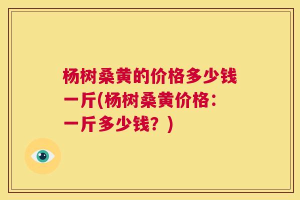 杨树桑黄的价格多少钱一斤(杨树桑黄价格:一斤多少钱?) 杨树桑黄的价格多少钱一斤(杨树桑黄价格:一斤多少钱?)