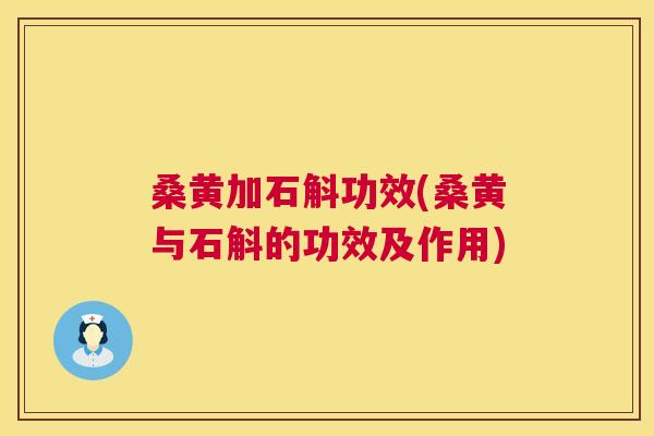 桑黄加石斛功效(桑黄与石斛的功效及作用) 桑黄加石斛功效(桑黄与石斛的功效及作用)