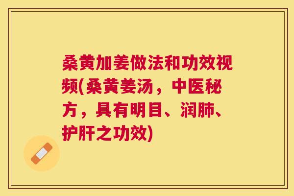 桑黄加姜做法和功效视频(桑黄姜汤,中医秘方,具有明目、润、之功效) 桑黄加姜做法和功效视频(桑黄姜汤,中医秘方,具有明目、润、之功效)