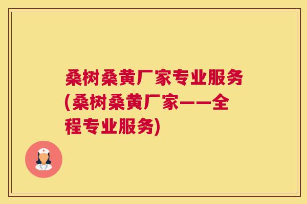 桑树桑黄厂家专业服务(桑树桑黄厂家——全程专业服务) 桑树桑黄厂家专业服务(桑树桑黄厂家——全程专业服务)