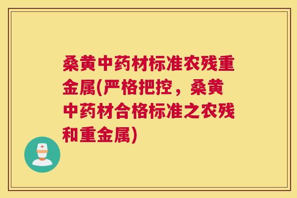 桑黄材标准农残重金属(严格把控,桑黄材合格标准之农残和重金属) 桑黄材标准农残重金属(严格把控,桑黄材合格标准之农残和重金属)