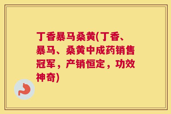 丁香暴马桑黄(丁香、暴马、桑黄中成药销售冠军,产销恒定,功效神奇) 丁香暴马桑黄(丁香、暴马、桑黄中成药销售冠军,产销恒定,功效神奇)