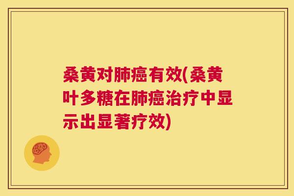 桑黄对有效(桑黄叶多糖在中显示出显著疗效) 桑黄对有效(桑黄叶多糖在中显示出显著疗效)