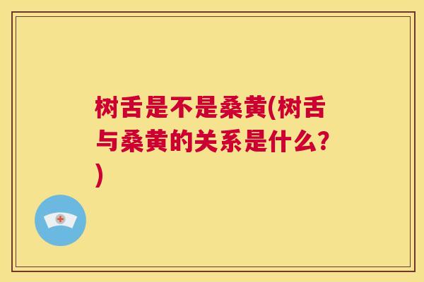 树舌是不是桑黄(树舌与桑黄的关系是什么?) 树舌是不是桑黄(树舌与桑黄的关系是什么?)