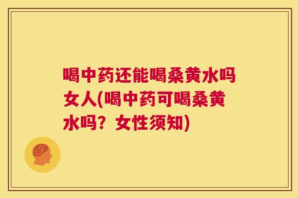 喝还能喝桑黄水吗女人(喝可喝桑黄水吗?女性须知) 喝还能喝桑黄水吗女人(喝可喝桑黄水吗?女性须知)