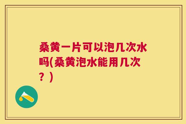 桑黄一片可以泡几次水吗(桑黄泡水能用几次?) 桑黄一片可以泡几次水吗(桑黄泡水能用几次?)