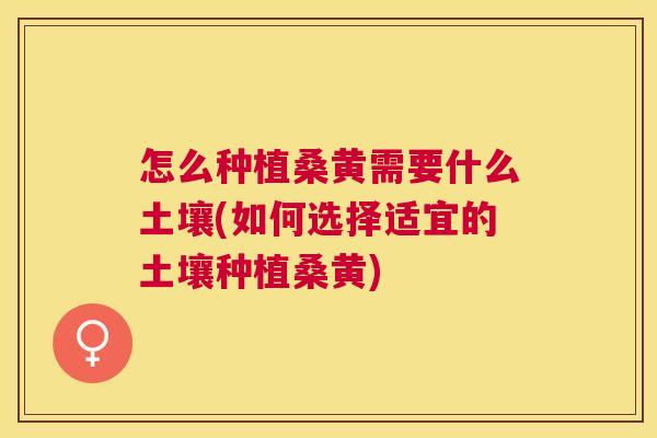 怎么种植桑黄需要什么土壤(如何选择适宜的土壤种植桑黄) 怎么种植桑黄需要什么土壤(如何选择适宜的土壤种植桑黄)