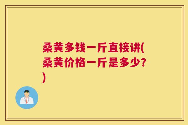 桑黄多钱一斤直接讲(桑黄价格一斤是多少?) 桑黄多钱一斤直接讲(桑黄价格一斤是多少?)