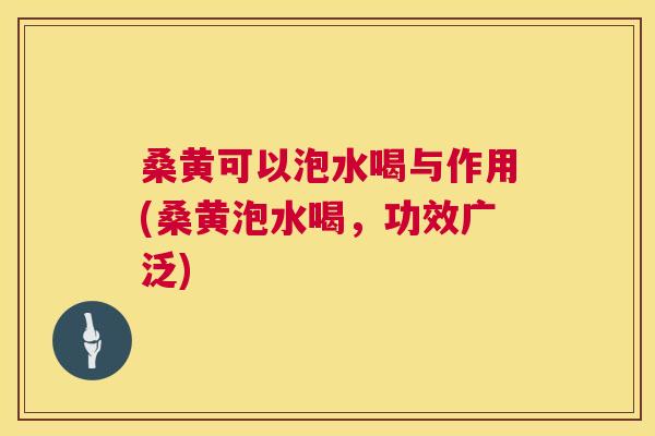 桑黄可以泡水喝与作用(桑黄泡水喝,功效广泛) 桑黄可以泡水喝与作用(桑黄泡水喝,功效广泛)