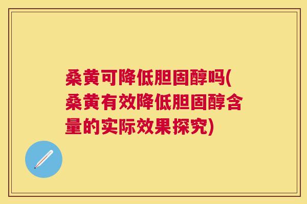 桑黄可降低吗(桑黄有效降低含量的实际效果探究) 桑黄可降低吗(桑黄有效降低含量的实际效果探究)
