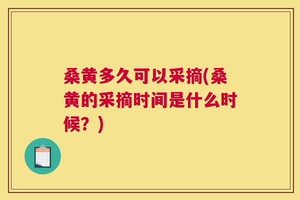 桑黄多久可以采摘(桑黄的采摘时间是什么时候?) 桑黄多久可以采摘(桑黄的采摘时间是什么时候?)