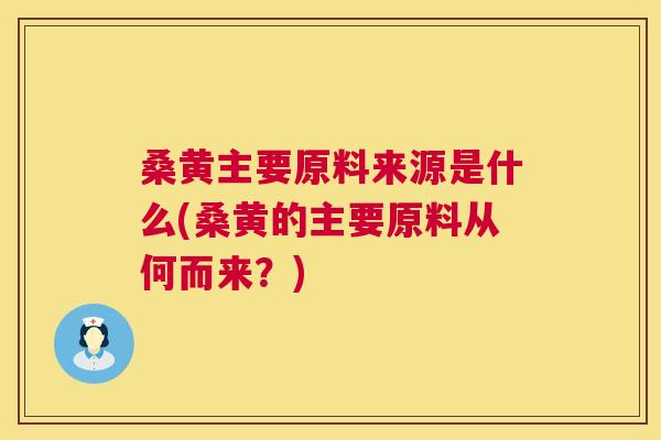 桑黄主要原料来源是什么(桑黄的主要原料从何而来?) 桑黄主要原料来源是什么(桑黄的主要原料从何而来?)