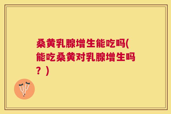 桑黄乳腺增生能吃吗(能吃桑黄对乳腺增生吗?) 桑黄乳腺增生能吃吗(能吃桑黄对乳腺增生吗?)