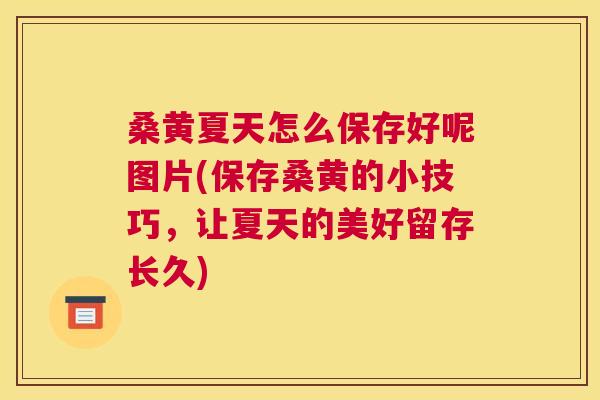 桑黄夏天怎么保存好呢图片(保存桑黄的小技巧,让夏天的美好留存长久) 桑黄夏天怎么保存好呢图片(保存桑黄的小技巧,让夏天的美好留存长久)