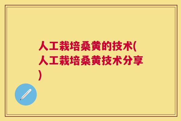 人工栽培桑黄的技术(人工栽培桑黄技术分享) 人工栽培桑黄的技术(人工栽培桑黄技术分享)