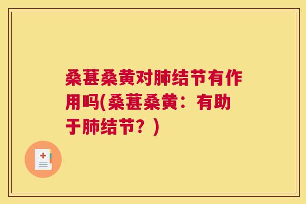 桑葚桑黄对结节有作用吗(桑葚桑黄：有助于结节？)