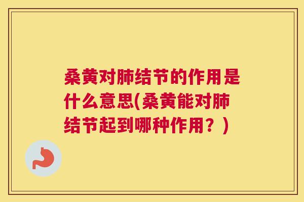 桑黄对结节的作用是什么意思(桑黄能对结节起到哪种作用?) 桑黄对结节的作用是什么意思(桑黄能对结节起到哪种作用?)