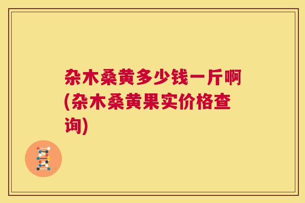 杂木桑黄多少钱一斤啊(杂木桑黄果实价格查询) 杂木桑黄多少钱一斤啊(杂木桑黄果实价格查询)