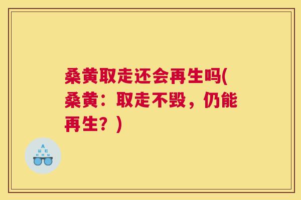 桑黄取走还会再生吗(桑黄:取走不毁,仍能再生?) 桑黄取走还会再生吗(桑黄:取走不毁,仍能再生?)