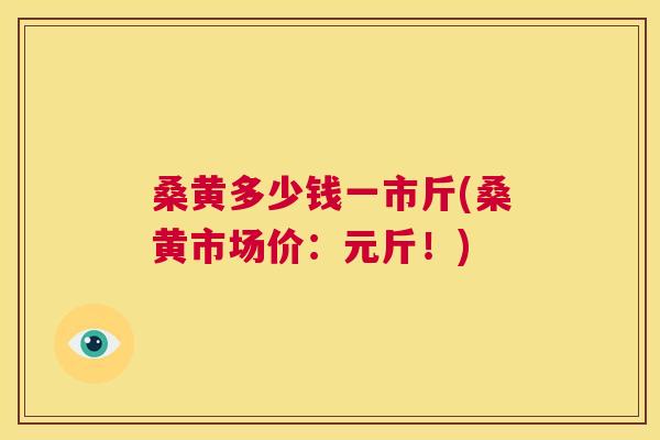 桑黄多少钱一市斤(桑黄市场价:元斤!) 桑黄多少钱一市斤(桑黄市场价:元斤!)