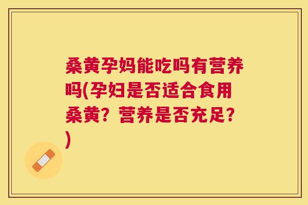 桑黄孕妈能吃吗有营养吗(孕妇是否适合食用桑黄?营养是否充足?) 桑黄孕妈能吃吗有营养吗(孕妇是否适合食用桑黄?营养是否充足?)