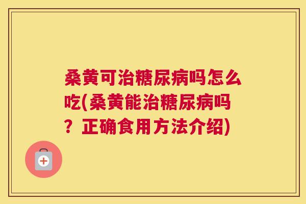 桑黄可吗怎么吃(桑黄能吗?正确食用方法介绍) 桑黄可吗怎么吃(桑黄能吗?正确食用方法介绍)