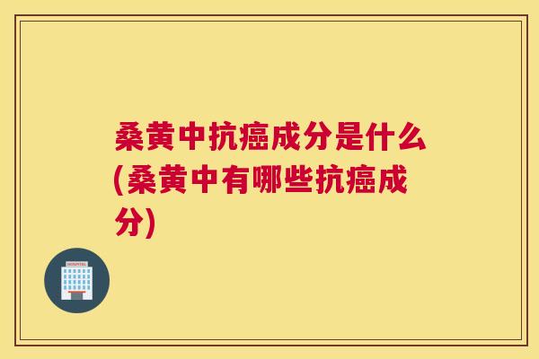 桑黄中抗成分是什么(桑黄中有哪些抗成分) 桑黄中抗成分是什么(桑黄中有哪些抗成分)