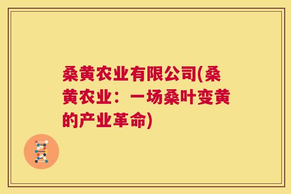 桑黄农业有限公司(桑黄农业:一场桑叶变黄的产业革命) 桑黄农业有限公司(桑黄农业:一场桑叶变黄的产业革命)