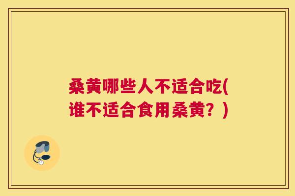 桑黄哪些人不适合吃(谁不适合食用桑黄?) 桑黄哪些人不适合吃(谁不适合食用桑黄?)